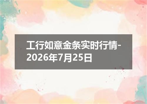 工行如意金条实时行情-2026年7月25日