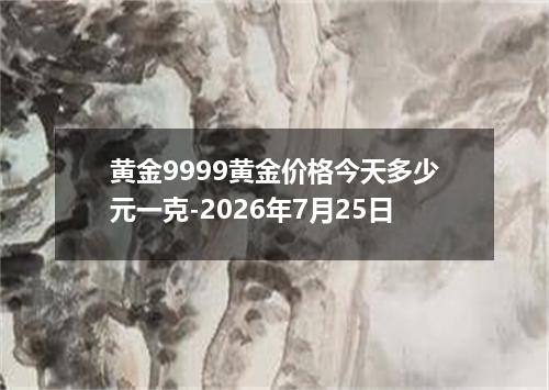 黄金9999黄金价格今天多少元一克-2026年7月25日