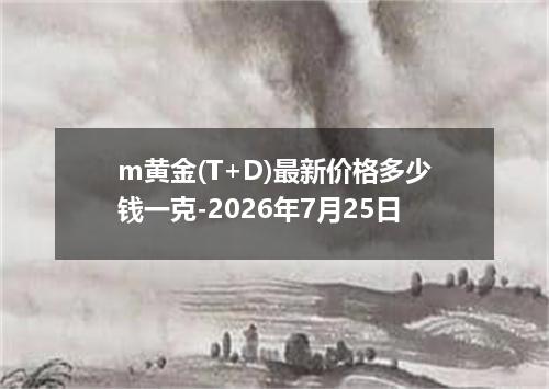 m黄金(T+D)最新价格多少钱一克-2026年7月25日