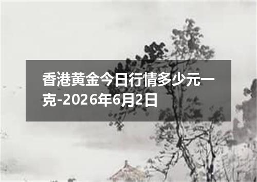 香港黄金今日行情多少元一克-2026年6月2日