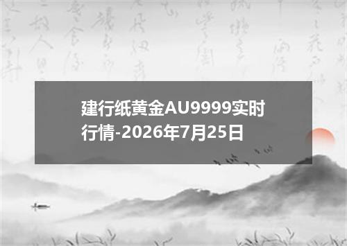 建行纸黄金AU9999实时行情-2026年7月25日