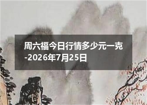 周六福今日行情多少元一克-2026年7月25日