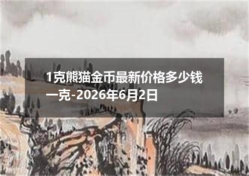 1克熊猫金币最新价格多少钱一克-2026年6月2日