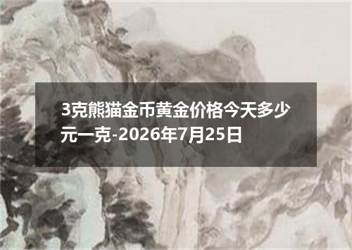 3克熊猫金币黄金价格今天多少元一克-2026年7月25日