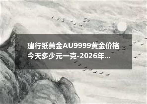 建行纸黄金AU9999黄金价格今天多少元一克-2026年7月25日