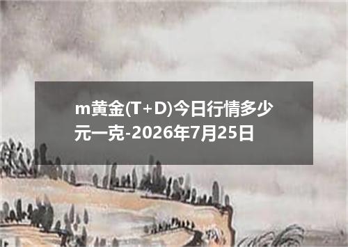 m黄金(T+D)今日行情多少元一克-2026年7月25日