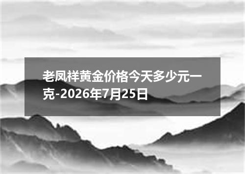 老凤祥黄金价格今天多少元一克-2026年7月25日