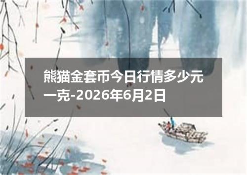熊猫金套币今日行情多少元一克-2026年6月2日