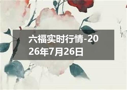 六福实时行情-2026年7月26日