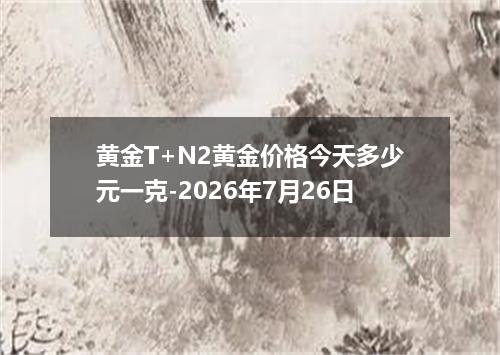 黄金T+N2黄金价格今天多少元一克-2026年7月26日