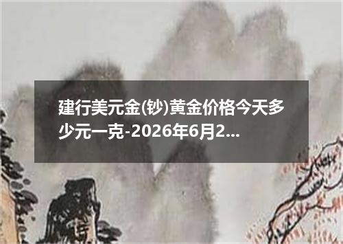 建行美元金(钞)黄金价格今天多少元一克-2026年6月2日