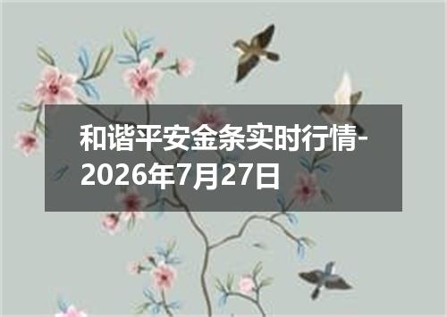 和谐平安金条实时行情-2026年7月27日