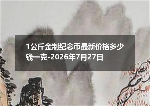 1公斤金制纪念币最新价格多少钱一克-2026年7月27日