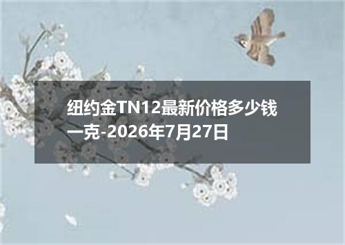 纽约金TN12最新价格多少钱一克-2026年7月27日