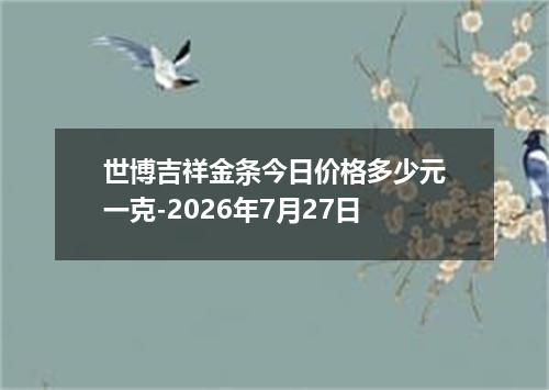 世博吉祥金条今日价格多少元一克-2026年7月27日