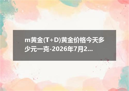 m黄金(T+D)黄金价格今天多少元一克-2026年7月27日