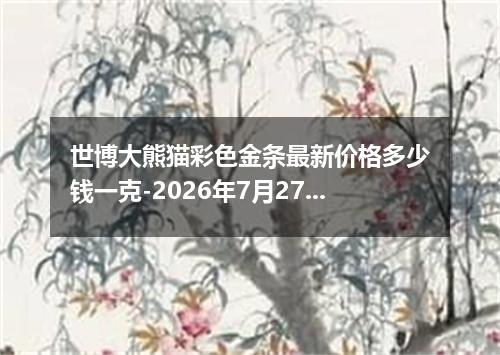 世博大熊猫彩色金条最新价格多少钱一克-2026年7月27日