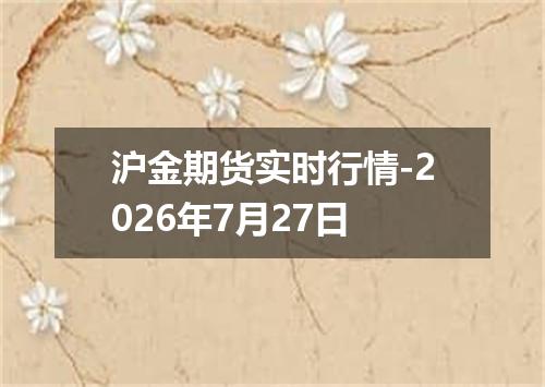 沪金期货实时行情-2026年7月27日
