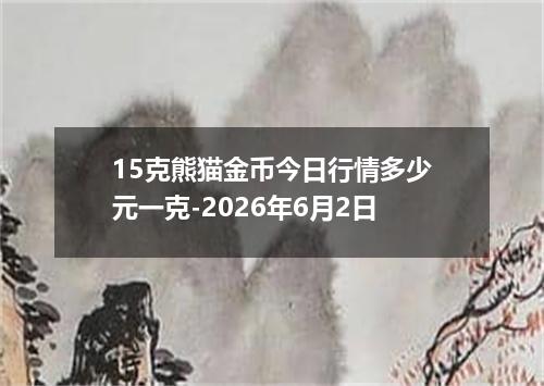 15克熊猫金币今日行情多少元一克-2026年6月2日