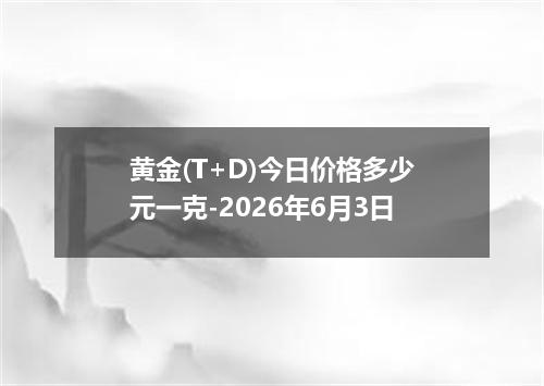 黄金(T+D)今日价格多少元一克-2026年6月3日