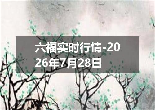六福实时行情-2026年7月28日