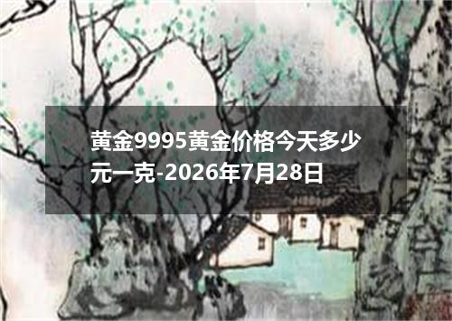 黄金9995黄金价格今天多少元一克-2026年7月28日