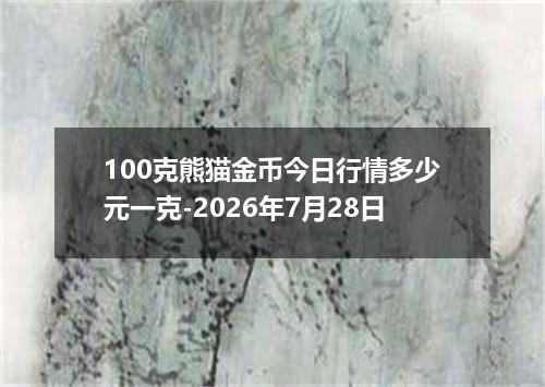 100克熊猫金币今日行情多少元一克-2026年7月28日