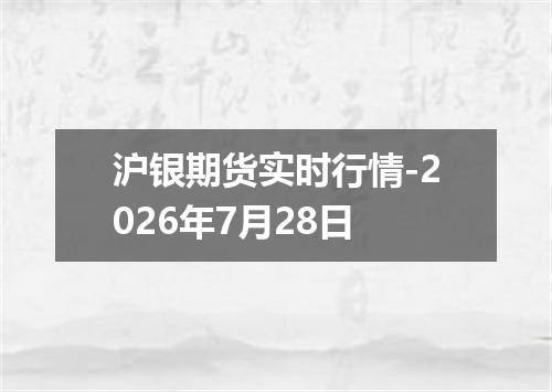 沪银期货实时行情-2026年7月28日