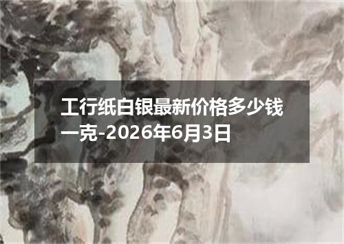 工行纸白银最新价格多少钱一克-2026年6月3日