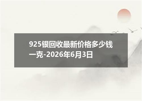 925银回收最新价格多少钱一克-2026年6月3日
