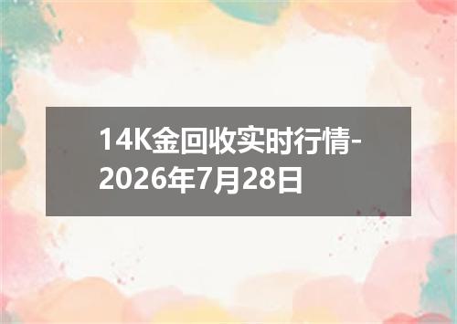 14K金回收实时行情-2026年7月28日