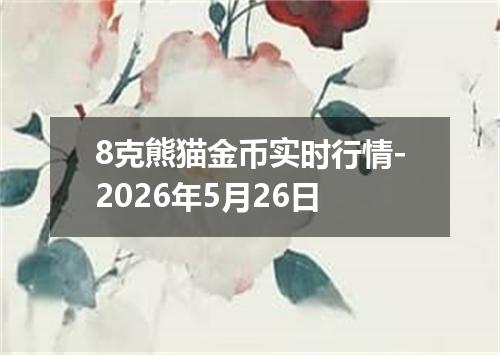 8克熊猫金币实时行情-2026年5月26日