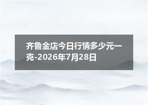 齐鲁金店今日行情多少元一克-2026年7月28日