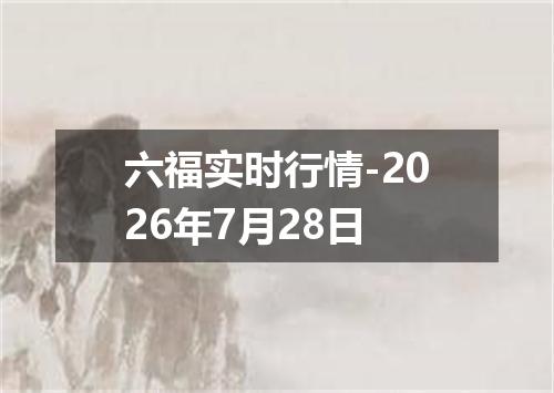 六福实时行情-2026年7月28日