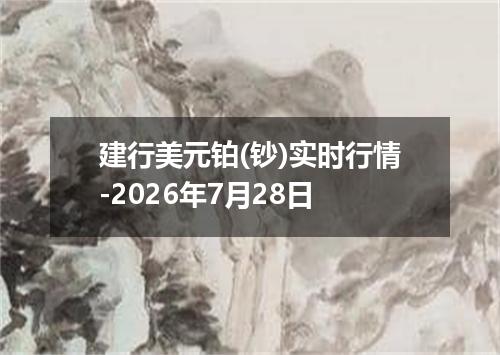 建行美元铂(钞)实时行情-2026年7月28日