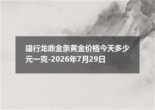 建行龙鼎金条黄金价格今天多少元一克-2026年7月29日