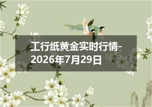 工行纸黄金实时行情-2026年7月29日