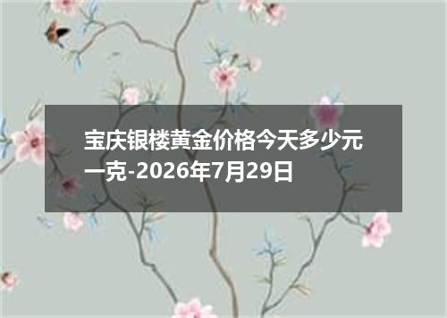 宝庆银楼黄金价格今天多少元一克-2026年7月29日