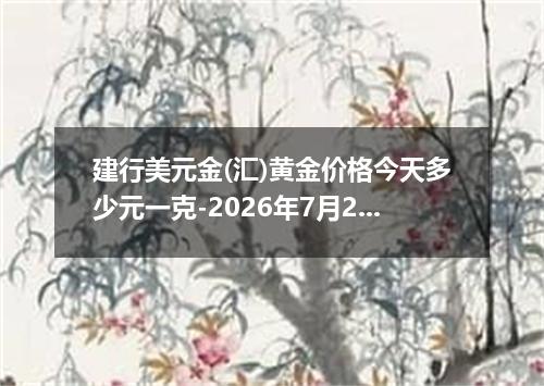 建行美元金(汇)黄金价格今天多少元一克-2026年7月29日