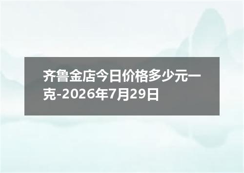 齐鲁金店今日价格多少元一克-2026年7月29日