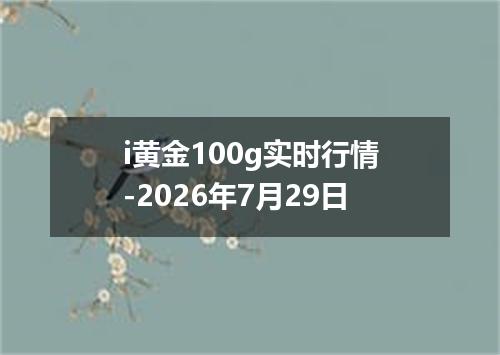i黄金100g实时行情-2026年7月29日