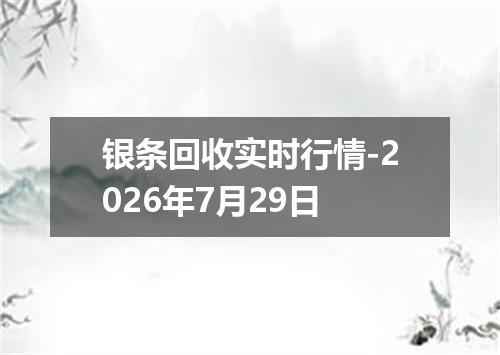 银条回收实时行情-2026年7月29日