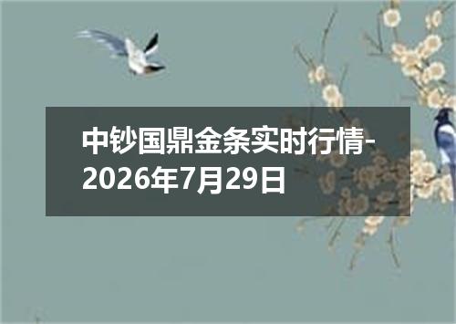 中钞国鼎金条实时行情-2026年7月29日