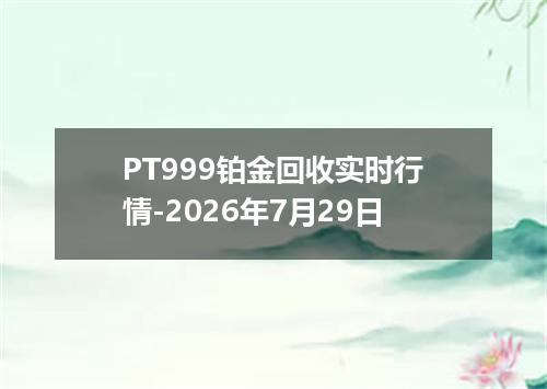 PT999铂金回收实时行情-2026年7月29日
