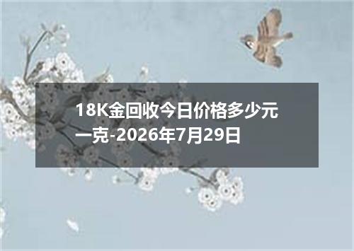 18K金回收今日价格多少元一克-2026年7月29日