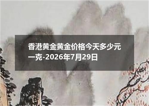 香港黄金黄金价格今天多少元一克-2026年7月29日