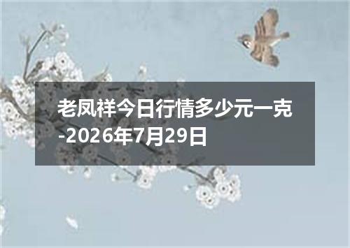 老凤祥今日行情多少元一克-2026年7月29日
