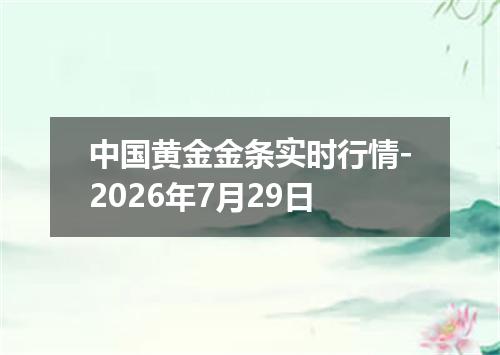 中国黄金金条实时行情-2026年7月29日