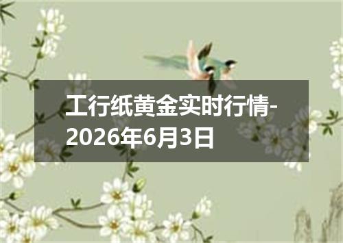 工行纸黄金实时行情-2026年6月3日