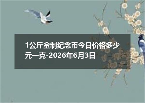 1公斤金制纪念币今日价格多少元一克-2026年6月3日